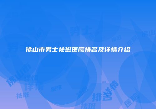 佛山市男士祛斑医院排名及详情介绍