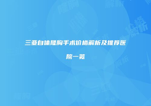 三亚自体隆胸手术价格解析及推荐医院一览