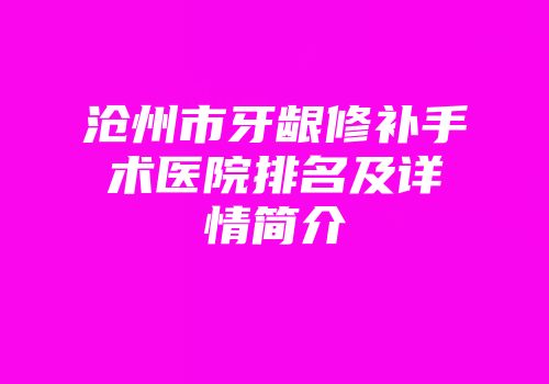 沧州市牙龈修补手术医院排名及详情简介