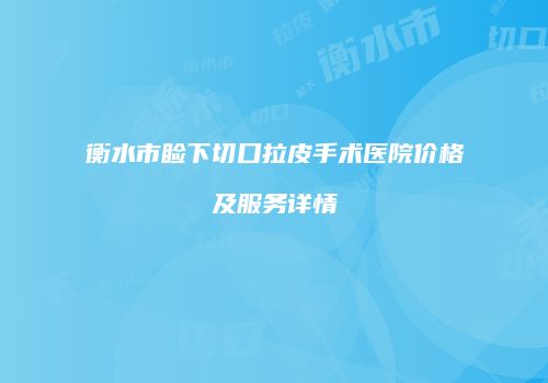 衡水市睑下切口拉皮手术医院价格及服务详情