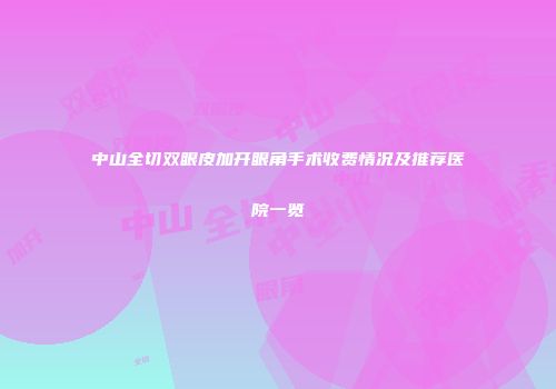 中山全切双眼皮加开眼角手术收费情况及推荐医院一览