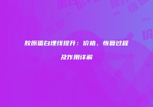 胶原蛋白埋线提升：价格、恢复过程及作用详解