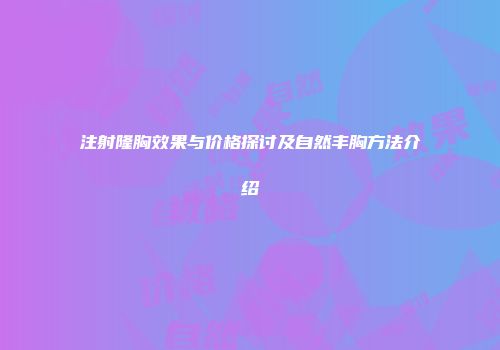 注射隆胸效果与价格探讨及自然丰胸方法介绍