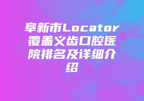 阜新市Locator覆盖义齿口腔医院排名及详细介绍