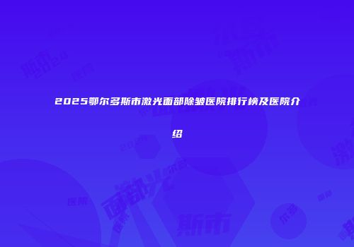 2025鄂尔多斯市激光面部除皱医院排行榜及医院介绍