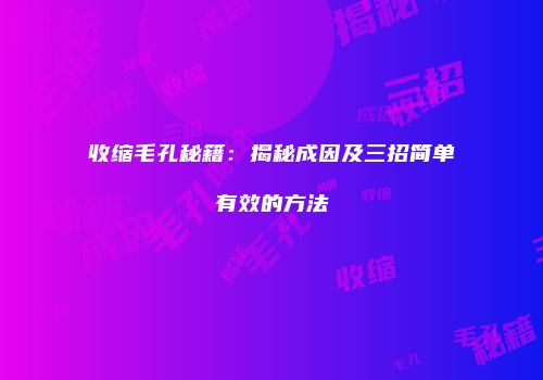 收缩毛孔秘籍：揭秘成因及三招简单有效的方法