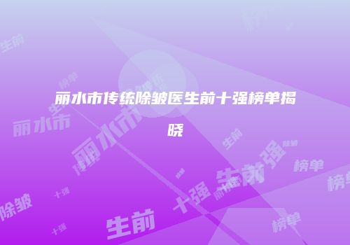 丽水市传统除皱医生前十强榜单揭晓