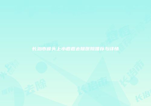 长治市额头上小痘痘去除医院推荐与详情