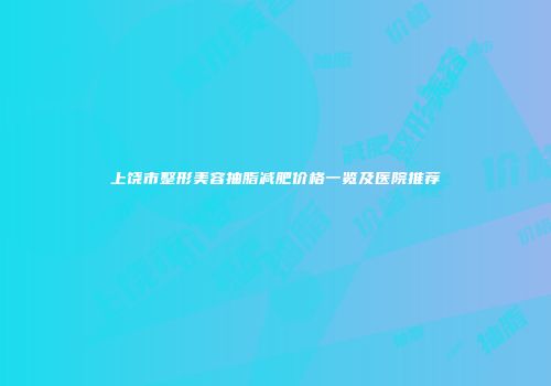 上饶市整形美容抽脂减肥价格一览及医院推荐