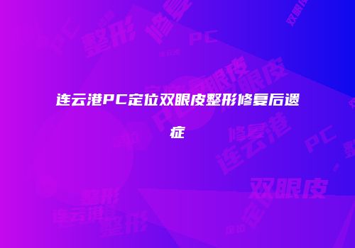连云港PC定位双眼皮整形修复后遗症