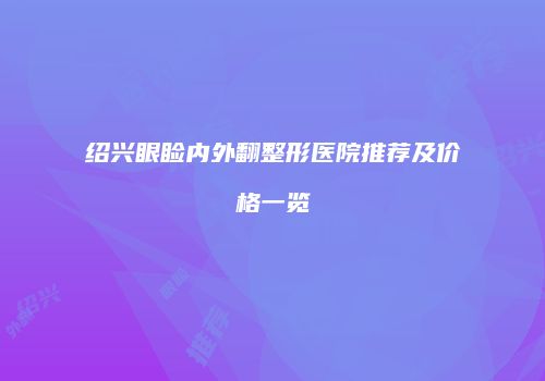 绍兴眼睑内外翻整形医院推荐及价格一览