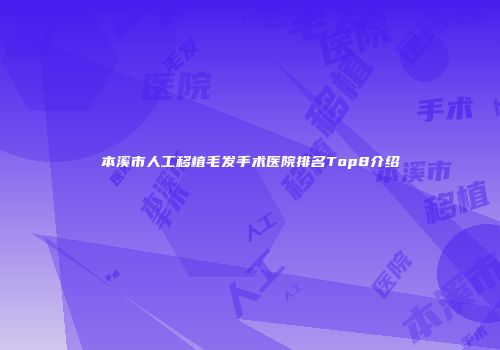 本溪市人工移植毛发手术医院排名Top8介绍