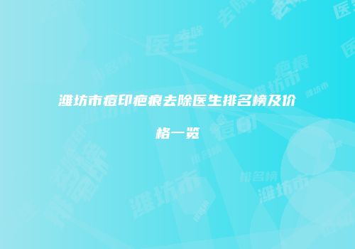 潍坊市痘印疤痕去除医生排名榜及价格一览