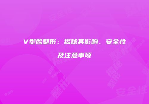 V型脸整形：揭秘其影响、安全性及注意事项