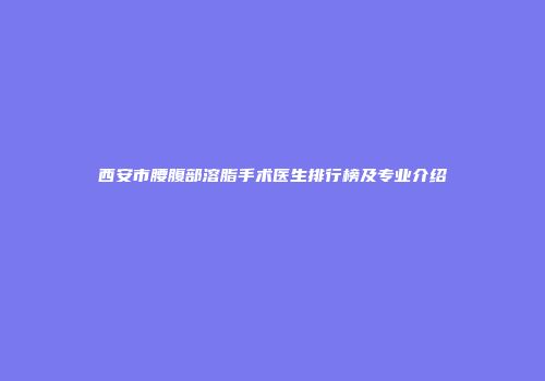 西安市腰腹部溶脂手术医生排行榜及专业介绍