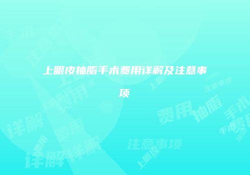 上眼皮抽脂手术费用详解及注意事项