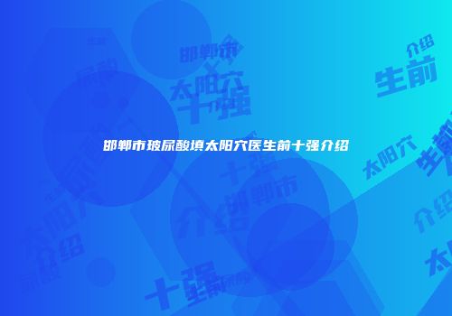 邯郸市玻尿酸填太阳穴医生前十强介绍