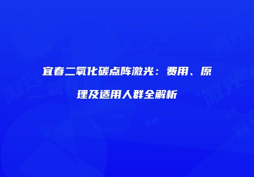 宜春二氧化碳点阵激光：费用、原理及适用人群全解析