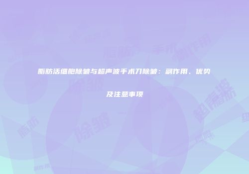 脂肪活细胞除皱与超声波手术刀除皱：副作用、优势及注意事项