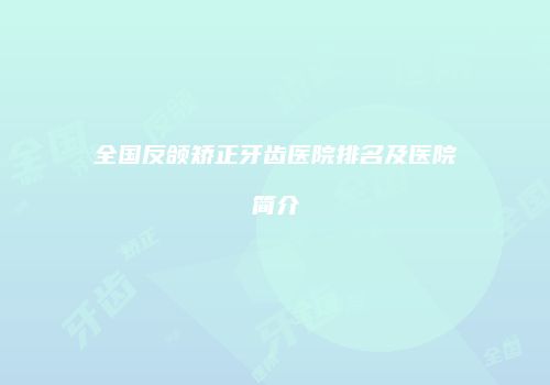 全国反颌矫正牙齿医院排名及医院简介