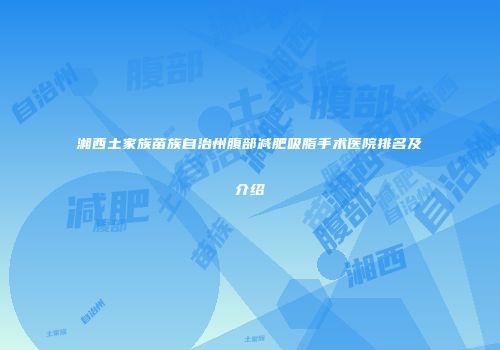 湘西土家族苗族自治州腹部减肥吸脂手术医院排名及介绍