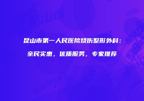 昆山市第一人民医院烧伤整形外科：亲民实惠，优质服务，专家推荐