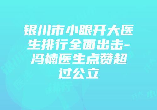 银川市小眼开大医生排行全面出击-冯楠医生点赞超过公立