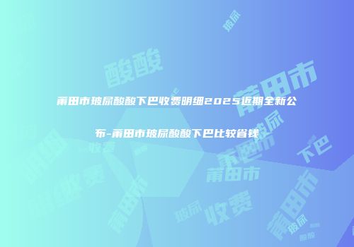 莆田市玻尿酸酸下巴收费明细2025近期全新公布-莆田市玻尿酸酸下巴比较省钱