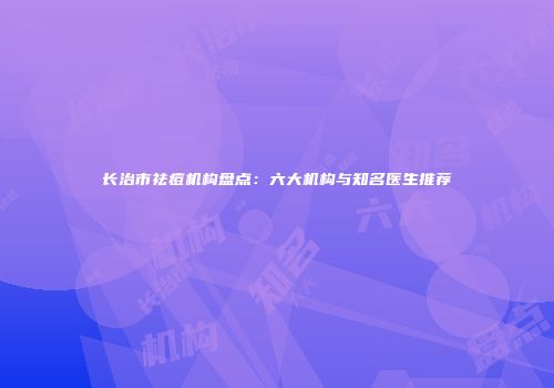 长治市祛痘机构盘点：六大机构与知名医生推荐