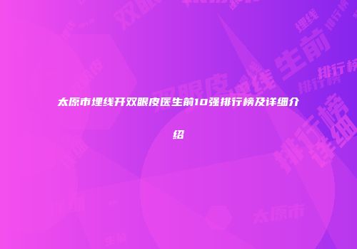 太原市埋线开双眼皮医生前10强排行榜及详细介绍