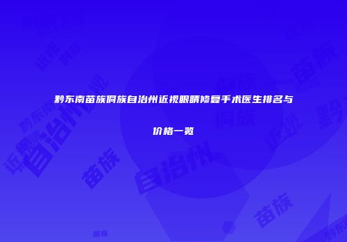 黔东南苗族侗族自治州近视眼睛修复手术医生排名与价格一览