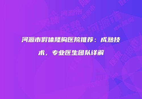 河源市假体隆胸医院推荐：成熟技术，专业医生团队详解