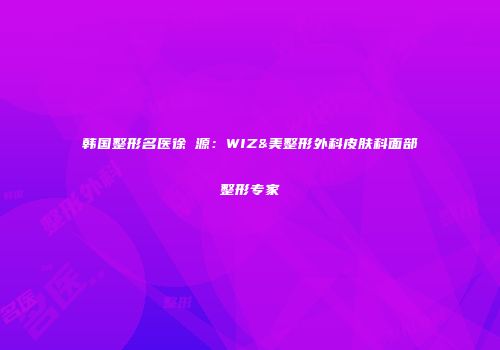 韩国整形名医徐昇源：WIZ&美整形外科皮肤科面部整形专家