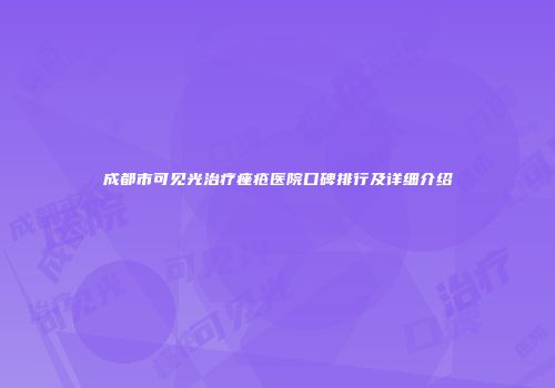 成都市可见光治疗痤疮医院口碑排行及详细介绍