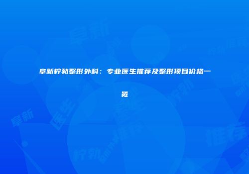 阜新柠勃整形外科：专业医生推荐及整形项目价格一览