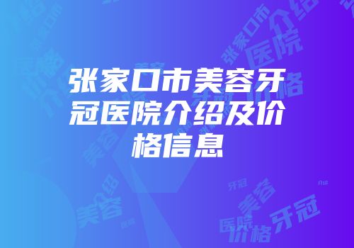 张家口市美容牙冠医院介绍及价格信息