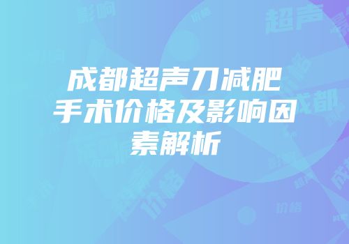 成都超声刀减肥手术价格及影响因素解析