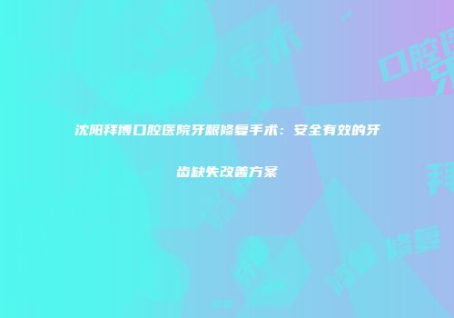 沈阳拜博口腔医院牙龈修复手术：安全有效的牙齿缺失改善方案