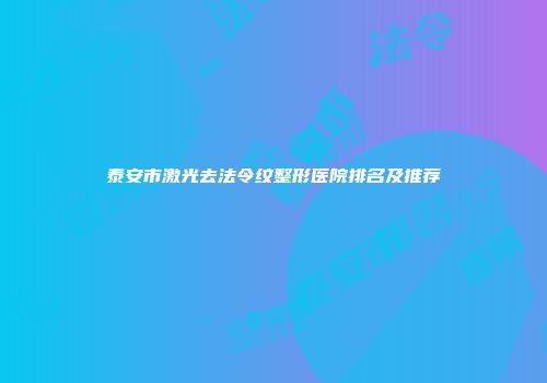 泰安市激光去法令纹整形医院排名及推荐