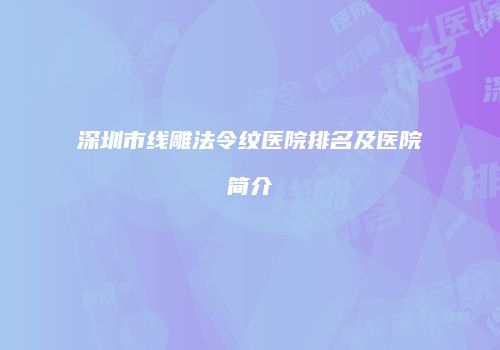 深圳市线雕法令纹医院排名及医院简介