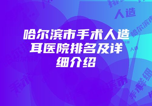 哈尔滨市手术人造耳医院排名及详细介绍