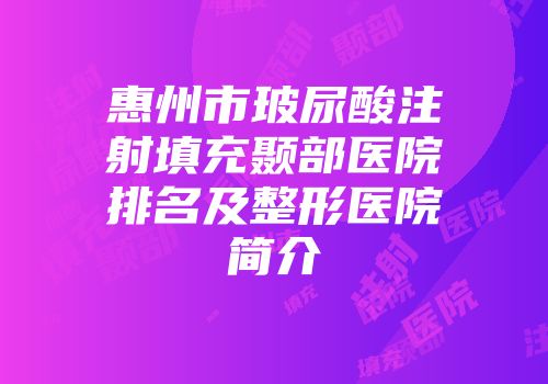 惠州市玻尿酸注射填充颞部医院排名及整形医院简介