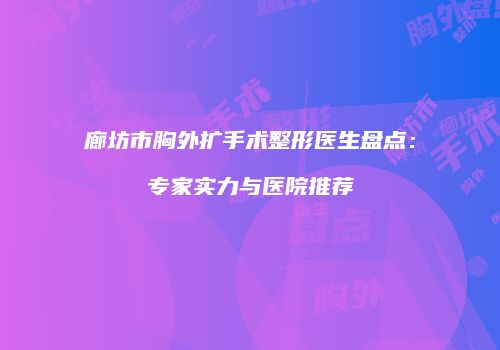 廊坊市胸外扩手术整形医生盘点：专家实力与医院推荐