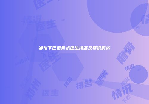 郑州下巴磨骨术医生排名及情况解析