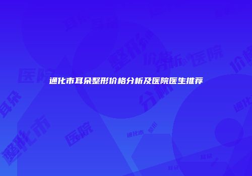 通化市耳朵整形价格分析及医院医生推荐
