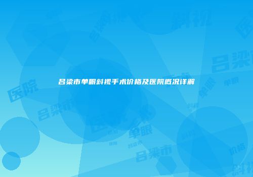 吕梁市单眼斜视手术价格及医院概况详解