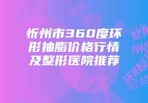 忻州市360度环形抽脂价格行情及整形医院推荐