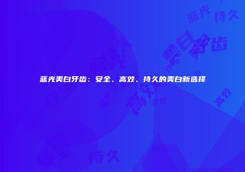 蓝光美白牙齿：安全、高效、持久的美白新选择
