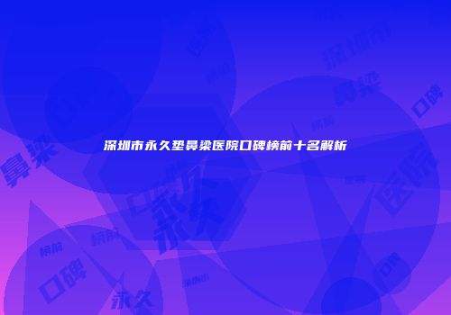深圳市永久垫鼻梁医院口碑榜前十名解析
