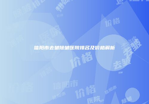 信阳市去皱除皱医院排名及价格解析